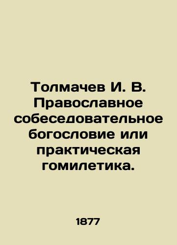 Tolmachev I. V. Pravoslavnoe sobesedovatelnoe bogoslovie ili prakticheskaya gomiletika./Tolmachev I. V. Orthodox Interview Theology or Practical Homiletics. In Russian (ask us if in doubt). - landofmagazines.com