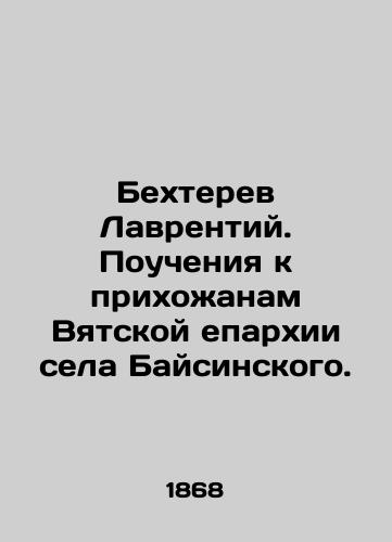 Bekhterev Lavrentiy. Poucheniya k prikhozhanam Vyatskoy eparkhii sela Baysinskogo./Bechterev Lavrentiy. Lectures to parishioners of the Vyatka Diocese of the village of Baisinsky. In Russian (ask us if in doubt). - landofmagazines.com