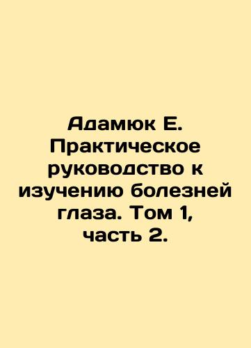 Adamyuk E. Prakticheskoe rukovodstvo k izucheniyu bolezney glaza. Tom 1, chast 2./Adamyuk E. Practical Guide to the Study of Eye Diseases. Volume 1, Part 2. In Russian (ask us if in doubt) - landofmagazines.com