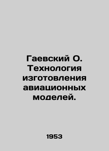 Gaevskiy O. Tekhnologiya izgotovleniya aviatsionnykh modeley./Gaevsky O. Technology for Manufacturing Aircraft Models. In Russian (ask us if in doubt) - landofmagazines.com