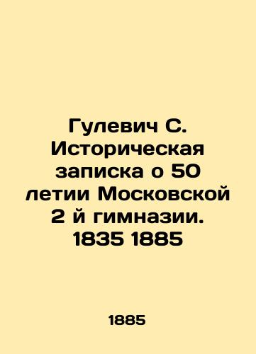 Gulevich S. Istoricheskaya zapiska o 50 letii Moskovskoy 2 y gimnazii. 1835 1885/Gulevich S. Historical Note on the 50th Anniversary of the Moscow Second Gymnasium. 1835 1885 In Russian (ask us if in doubt). - landofmagazines.com