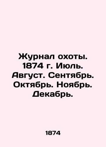 Zhurnal okhoty. 1874 g. Iyul. Avgust. Sentyabr. Oktyabr. Noyabr. Dekabr./Hunting Journal. 1874 July. August. September. October. November. December. In Russian (ask us if in doubt). - landofmagazines.com