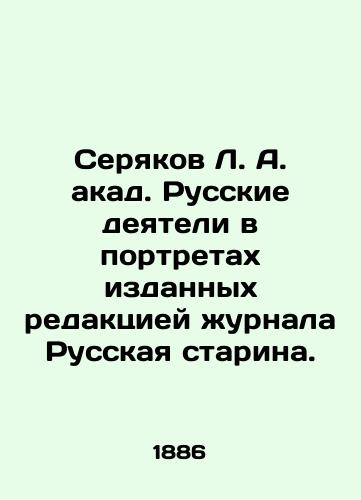 Seryakov L. A. akad. Russkie deyateli v portretakh izdannykh redaktsiey zhurnala Russkaya starina./Seryakov L.A. akad. Russian figures in portraits published by the editorial office of the magazine Russian Starina. In Russian (ask us if in doubt). - landofmagazines.com