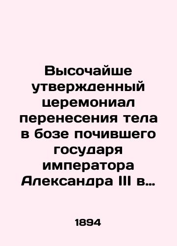 Vysochayshe utverzhdennyy tseremonial pereneseniya tela v boze pochivshego gosudarya imperatora Aleksandra III v Petropavlovskiy sobor…./Highly approved ceremony of transferring the body in the bosom of the late Emperor Alexander III to Peter and Paul Cathedral. In Russian (ask us if in doubt). - landofmagazines.com
