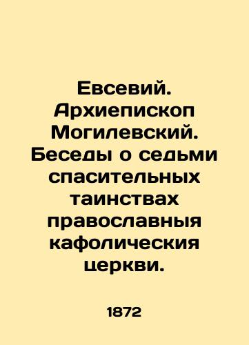 Evseviy. Arkhiepiskop Mogilevskiy. Besedy o sedmi spasitelnykh tainstvakh pravoslavnyya kafolicheskiya tserkvi./Eusebius. Archbishop of Mogilev. Conversations on the seven saving sacraments of the Orthodox Catholic Church. In Russian (ask us if in doubt) - landofmagazines.com