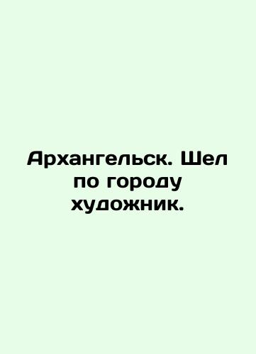 Arkhangelsk. Shel po gorodu khudozhnik./Arkhangelsk. An artist walked through the city. In Russian (ask us if in doubt) - landofmagazines.com