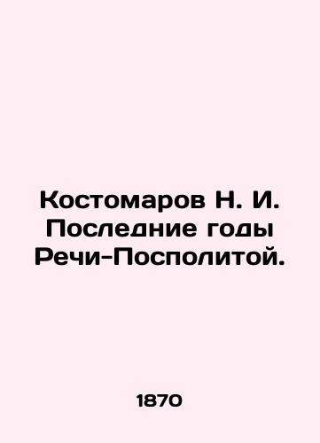 Kostomarov N. I. Poslednie gody Rechi-Pospolitoy./N. I. Kostomarov in the Last Years of the Polish-Polish War. In Russian (ask us if in doubt). - landofmagazines.com