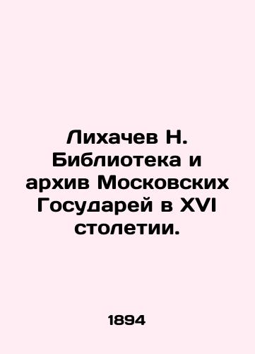 Likhachev N. Biblioteka i arkhiv Moskovskikh Gosudarey v XVI stoletii./N. Likhachev Library and Archive of the Moscow State Archives in the Sixteenth Century. In German (ask us if in doubt). - landofmagazines.com