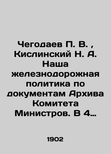 Chegodaev P. V., Kislinskiy N. A. Nasha zheleznodorozhnaya politika po dokumentam Arkhiva Komiteta Ministrov. V 4 t. T. 4./Chegodaev P. V., Kislinsky N. A. Our railway policy according to the documents of the Archives of the Committee of Ministers. In 4 Vol. 4. In Russian (ask us if in doubt). - landofmagazines.com