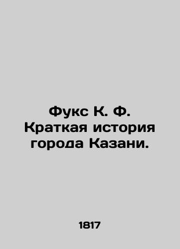 Fuks K. F. Kratkaya istoriya goroda Kazani./Fuchs K. F. A brief history of the city of Kazan. In Russian (ask us if in doubt). - landofmagazines.com