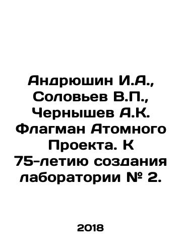 Andryushin I.A., Solovev V.P., Chernyshev A.K. Flagman Atomnogo Proekta. K 75-letiyu sozdaniya laboratorii # 2./Andreushin I.A., Solovyev V.P., Chernyshev A.K. Flagman of the Atomic Project. For the 75th anniversary of the creation of Laboratory # 2. In Russian (ask us if in doubt) - landofmagazines.com