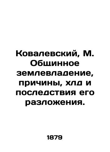 Kovalevskiy, M. Obshchinnoe zemlevladenie, prichiny, khld i posledstviya ego razlozheniya./Kovalevsky, M. Communal land ownership, causes, consequences and consequences of its decay. In Russian (ask us if in doubt). - landofmagazines.com