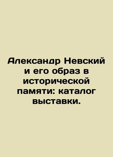 Aleksandr Nevskiy i ego obraz v istoricheskoy pamyati: katalog vystavki./Alexander Nevsky and his image in historical memory: exhibition catalogue. In Russian (ask us if in doubt) - landofmagazines.com