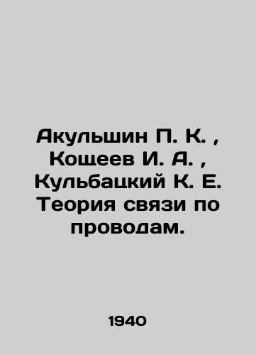 Akulshin P. K.,  Koshcheev I. A.,  Kulbatskiy K. E. Teoriya svyazi po provodam./Akulshin P. K.,  Koshcheev I. A.,  Kulbatsky K. E. The theory of wire communication. In Russian (ask us if in doubt). - landofmagazines.com