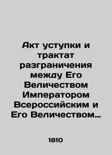 Akt ustupki i traktat razgranicheniya mezhdu Ego Velichestvom Imperatorom Vserossiyskim i Ego Velichestvom Imperatorom Avstriyskim, Korolem Vengerskim i Bogemskim, zaklyuchennyy v Lemberge 7 marta 1810 g./Act of concession and treatise on the distinction between His Majesty the Emperor of Russia and His Majesty the Emperor of Austria, King of Hungary and Bohemia, concluded at Lemberg on March 7 In Russian (ask us if in doubt). - landofmagazines.com