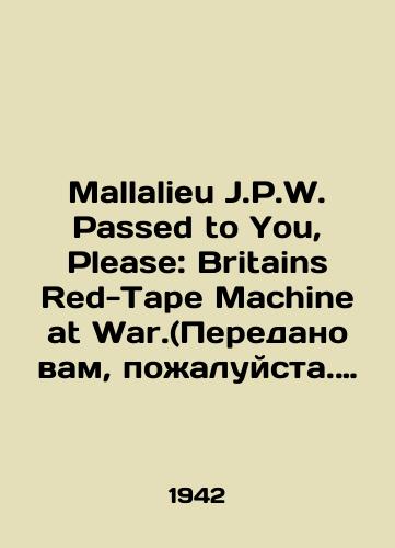 Mallalieu J.P.W. Passed to You, Please: Britains Red-Tape Machine at War.(Peredano vam, pozhaluysta. Britanskaya byurokraticheskaya mashina v sostoyanii voyny)/Mallalieu J.P.W. Passed to You, Please: Britons Red-Tape Machine at War. In Russian (ask us if in doubt) - landofmagazines.com