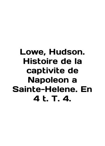 Lowe, Hudson. Histoire de la captivite de Napoleon a Sainte-Helene. En 4 t. T. 4./Lowe, Hudson. Histoire de la captivite de Napoleon a Saint-Helene. En 4 t. T. 4. In English (ask us if in doubt) - landofmagazines.com