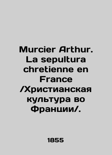 Murcier Arthur. La sepultura chretienne en France.Khristianskaya kultura vo Frantsii./Murcier Arthur. La sepultura chretienne en France. In Russian (ask us if in doubt) - landofmagazines.com