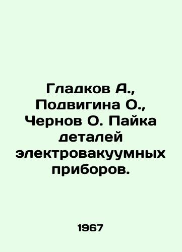 Gladkov A., Podvigina O., Chernov O. Payka detaley elektrovakuumnykh priborov./Gladkov A., Podvigina O., Chernov O. Soldering of parts of electric acoustic devices. In Russian (ask us if in doubt) - landofmagazines.com