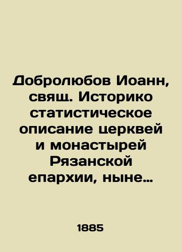 Dobrolyubov Ioann, svyashch. Istoriko statisticheskoe opisanie tserkvey i monastyrey Ryazanskoy eparkhii, nyne sushchestvuyushchikh i uprazdnennykh, s spiskami ikh nastoyateley za XVII, XVIII i XIX st. i bibliograficheskimi ukazaniyami. Tom vtoroy/Dobrolyubov John, St. John, Historically Statistical Description of Churches and Monasteries of the Ryazan Diocese, Present and Abolished, with Lists of Their Superiors for the seventeenth, eighteenth, and nineteenth centuries and Bibliographic Directions. Volume Two In Russian (ask us if in doubt). - landofmagazines.com