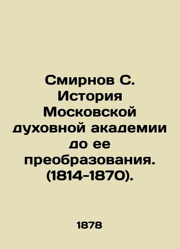 Smirnov S. Istoriya Moskovskoy dukhovnoy akademii do ee preobrazovaniya. (1814-1870)./Smirnov S. History of the Moscow Theological Academy before its transformation. (1814-1870). In Russian (ask us if in doubt). - landofmagazines.com