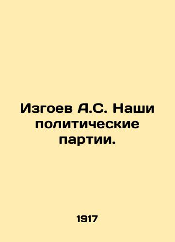 Izgoev A.S. Nashi politicheskie partii./Outcast A.S. Our political parties. In Russian (ask us if in doubt) - landofmagazines.com