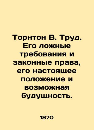 Tornton V. Trud. Ego lozhnye trebovaniya i zakonnye prava, ego nastoyashchee polozhenie i vozmozhnaya budushchnost./Thornton W. Labor. His false claims and legal rights, his present position and possible future. In Russian (ask us if in doubt). - landofmagazines.com