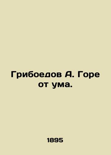 Griboedov A. Gore ot uma./Griboyedov A. Woe is crazy. In Russian (ask us if in doubt) - landofmagazines.com