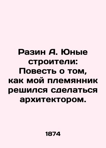 Razin A. Yunye stroiteli: Povest o tom, kak moy plemyannik reshilsya sdelatsya arkhitektorom./Razin A. Young Builders: The Tale of My nephews Decision to Become an Architect. In Russian (ask us if in doubt). - landofmagazines.com
