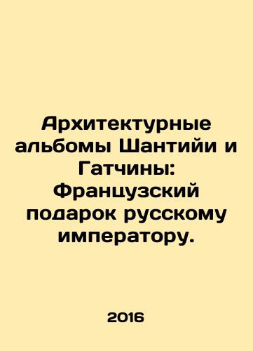 Arkhitekturnye albomy Shantiyi i Gatchiny: Frantsuzskiy podarok russkomu imperatoru./Chantilly and Gatchinas Architectural Albums: A French Gift to the Russian Emperor. In Russian (ask us if in doubt) - landofmagazines.com