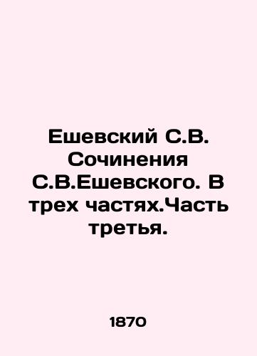 Eshevskiy S.V. Sochineniya S.V.Eshevskogo. V trekh chastyakh.Chast tretya./Yeshevsky S. V. Essays by S. Yeshevsky. In Three Parts. Part Three. In Russian (ask us if in doubt) - landofmagazines.com