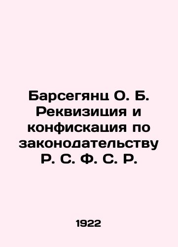 Barsegyants O. B. Rekvizitsiya i konfiskatsiya po zakonodatelstvu R. S. F. S. R./Barseghyants O. B. Requisition and confiscation under R.S. F. S. R. legislatio In Russian (ask us if in doubt). - landofmagazines.com