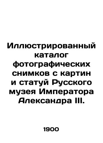 Illyustrirovannyy katalog fotograficheskikh snimkov s kartin i statuy Russkogo muzeya Imperatora Aleksandra III./Illustrated catalogue of photos from paintings and statues of the Russian Museum of the Emperor Alexander III. In Russian (ask us if in doubt) - landofmagazines.com