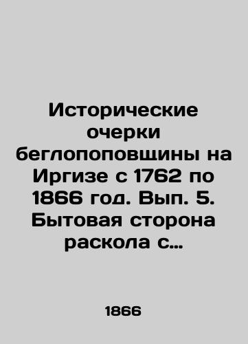 Istoricheskie ocherki beglopopovshchiny na Irgize s 1762 po 1866 god. Vyp. 5. Bytovaya storona raskola s prilozheniem bezpopovshchinskogo slovarya i kataloga/Historical Essays of the Fugitive Popovshchina in Irgiz from 1762 to 1866. Volume 5. The Home Side of the Divide, with the Appendix of the Popovshchina Dictionary and Catalogue In Russian (ask us if in doubt). - landofmagazines.com