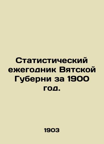 Statisticheskiy ezhegodnik Vyatskoy Guberni za 1900 god./Statistical Yearbook of Vyatka Province for 1900. In Russian (ask us if in doubt). - landofmagazines.com