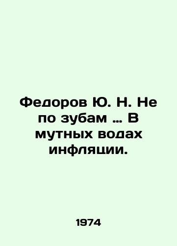 Fedorov Yu. N. Ne po zubam … V mutnykh vodakh inflyatsii./In the murky waters of inflation.. In Russian (ask us if in doubt). - landofmagazines.com