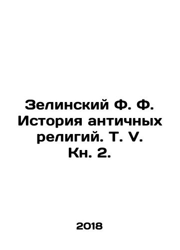 Zelinskiy F. F. Istoriya antichnykh religiy. T. V. Kn. 2./Zelinsky F. History of Ancient Religions. Vol. V. Book 2. In Russian (ask us if in doubt) - landofmagazines.com