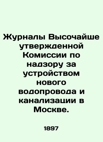 Zhurnaly Vysochayshe utverzhdennoy Komissii po nadzoru za ustroystvom novogo vodoprovoda i kanalizatsii v Moskve./Diaries of the Highly Approved Commission for the Supervision of the Construction of New Water and Sewerage Pipeline in Moscow. In Russian (ask us if in doubt). - landofmagazines.com