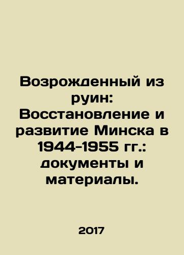 Vozrozhdennyy iz ruin: Vosstanovlenie i razvitie Minska v 1944-1955 gg.: dokumenty i materialy./Revived from Ruins: Restoration and Development of Minsk in 1944-1955: Documents and Materials. - landofmagazines.com