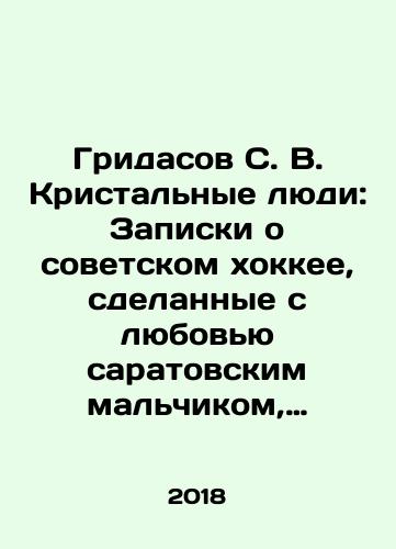 Gridasov S. V. Kristalnye lyudi: Zapiski o sovetskom khokkee, sdelannye s lyubovyu saratovskim malchikom, mechtavshim stat vratarem i igrat kak Tretyak ili Myshkin: 1947-2017./Gridasov S. V. Kristal People: Notes on Soviet Ice Hockey, lovingly made by a Saratov boy who dreamed of becoming a goalkeeper and playing like Tretyak or Myshkin: 1947-2017. - landofmagazines.com