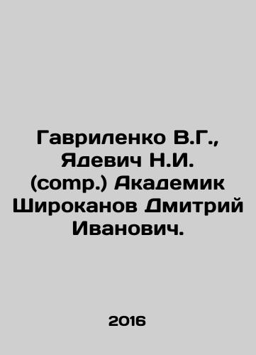 Gavrilenko V.G., Yadevich N.I. (comp.) Akademik Shirokanov Dmitriy Ivanovich./Gavrilenko V.G., Yadevich N.I. (comp.) Academician Shirokanov Dmitry Ivanovich. In Russian (ask us if in doubt) - landofmagazines.com