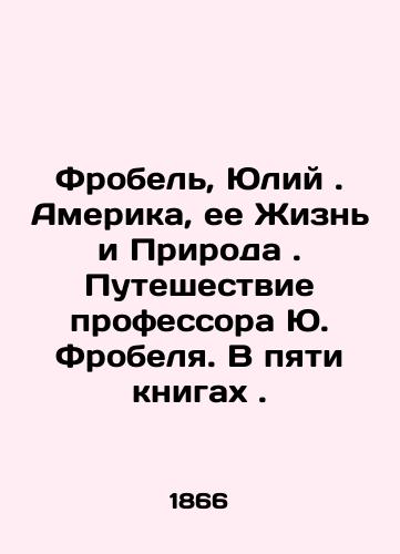 Frobel, Yuliy. Amerika, ee Zhizn i Priroda. Puteshestvie professora Yu. Frobelya. V pyati knigakh./Frobel, Julius. America, its Life and Nature. The Journey of Professor J. Frobel. In five books. In Russian (ask us if in doubt). - landofmagazines.com