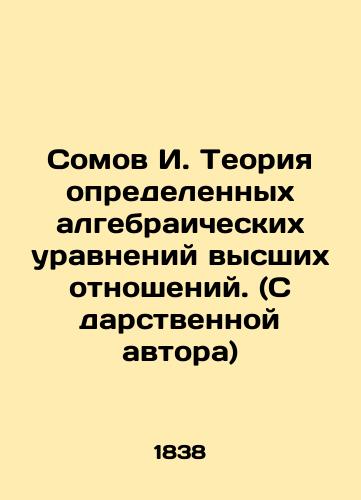 Somov I. Teoriya opredelennykh algebraicheskikh uravneniy vysshikh otnosheniy. (S darstvennoy avtora)/I. Somov Theory of certain algebraic equations of higher relations. In Russian (ask us if in doubt). - landofmagazines.com