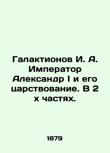 Galaktionov I. A. Imperator Aleksandr I i ego tsarstvovanie. V 2 kh chastyakh./Galaktionov I. A. Emperor Alexander I and his reign. In 2 x parts. In Russian (ask us if in doubt). - landofmagazines.com