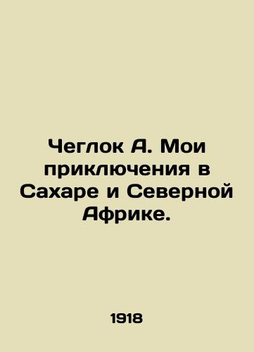Cheglok A. Moi priklyucheniya v Sakhare i Severnoy Afrike./Chegloc A. My adventures in the Sahara and North Africa. In Russian (ask us if in doubt). - landofmagazines.com