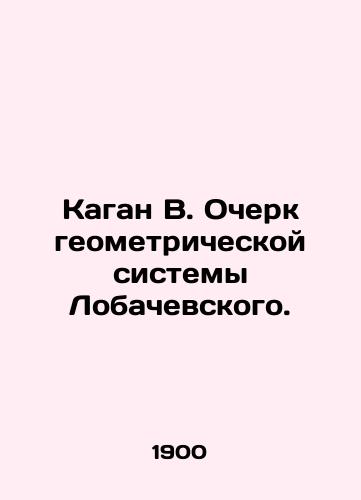 Kagan V. Ocherk geometricheskoy sistemy Lobachevskogo./Kagan V. An Essay on Lobachevskys Geometric System. In Russian (ask us if in doubt). - landofmagazines.com