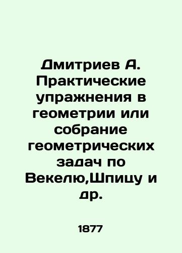 Dmitriev A. Prakticheskie uprazhneniya v geometrii ili sobranie geometricheskikh zadach po Vekelyu,Shpitsu i dr./Dmitriev A. Practical exercises in geometry or collection of geometric problems by Vekel, Spitz, etc. In Russian (ask us if in doubt) - landofmagazines.com