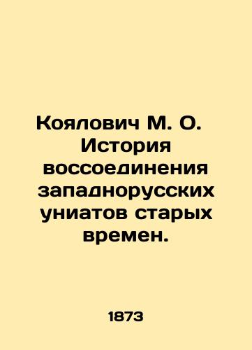 Koyalovich M. O.   Istoriya vossoedineniya zapadnorusskikh uniatov starykh vremen./Koyalovich M. O. History of the Reunification of the Old West Russian Uniates. In Russian (ask us if in doubt). - landofmagazines.com