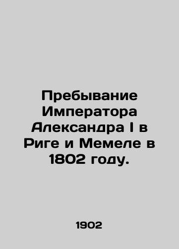 Prebyvanie Imperatora Aleksandra I v Rige i Memele v 1802 godu./The stay of Emperor Alexander I in Riga and Memel in 1802. In Russian (ask us if in doubt). - landofmagazines.com