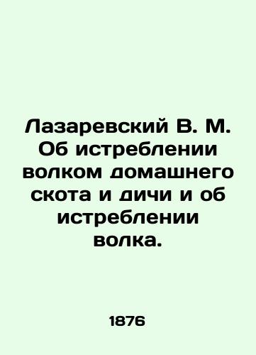 Lazarevskiy V. M. Ob istreblenii volkom domashnego skota i dichi i ob istreblenii volka./Lazarevsky V.M. On wolf extermination of livestock and game and wolf extermination. In Russian (ask us if in doubt). - landofmagazines.com